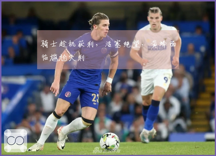 骑士趁机获利，活塞绝望，黄蜂面临尴尬失利