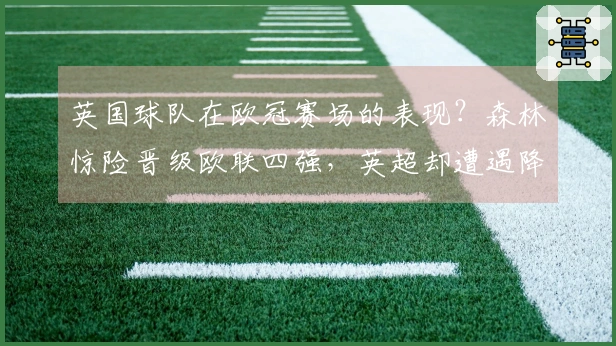 英国球队在欧冠赛场的表现？森林惊险晋级欧联四强，英超却遭遇降级危机