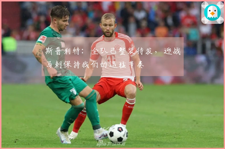 斯普利特：全队已整装待发，迎战马刺保持我们的迅猛节奏