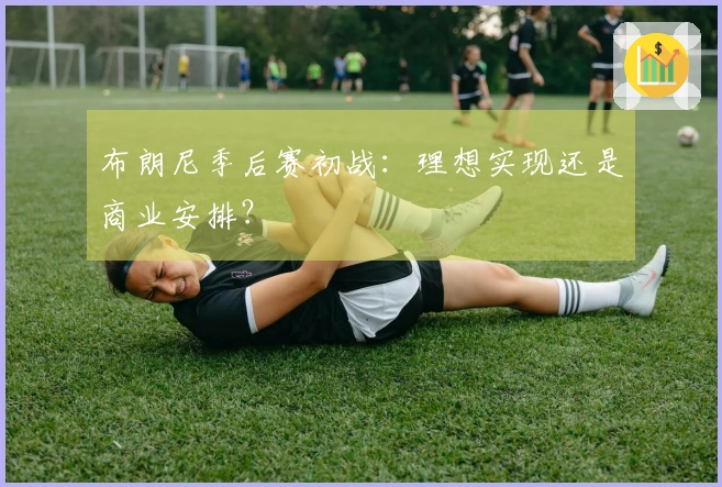 布朗尼季后赛初战：理想实现还是商业安排？