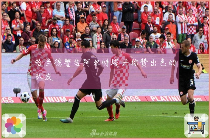 哈兰德警告阿尔特塔并称赞出色的队友