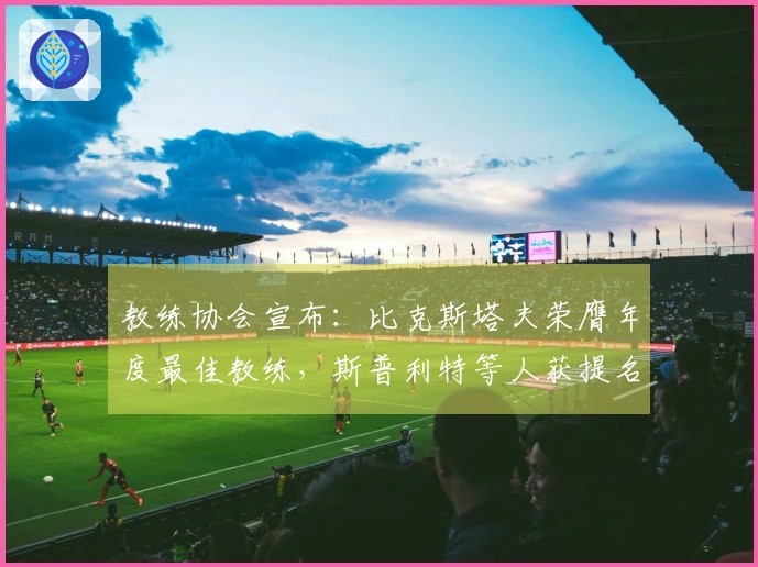 教练协会宣布：比克斯塔夫荣膺年度最佳教练，斯普利特等人获提名