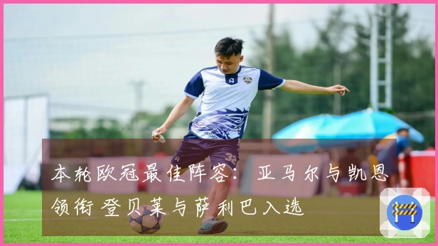 本轮欧冠最佳阵容：亚马尔与凯恩领衔 登贝莱与萨利巴入选
