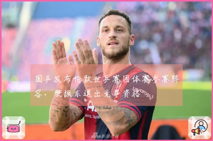 国乒发布伦敦世乒赛团体赛参赛阵容，樊振东退出竞争资格