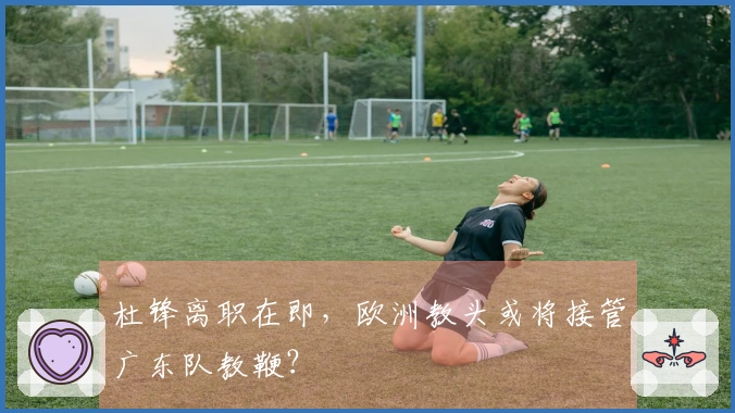 杜锋离职在即，欧洲教头或将接管广东队教鞭？
