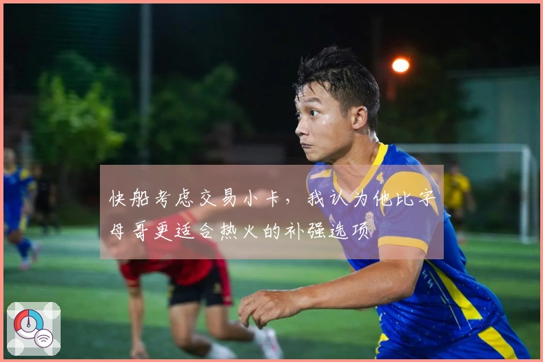 快船考虑交易小卡，我认为他比字母哥更适合热火的补强选项