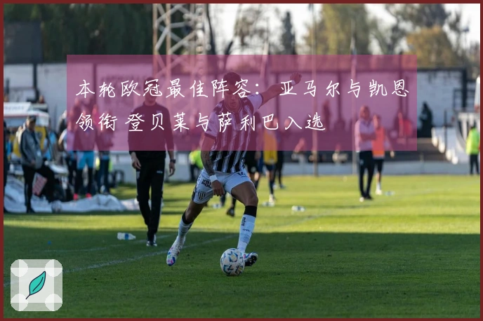 本轮欧冠最佳阵容：亚马尔与凯恩领衔 登贝莱与萨利巴入选