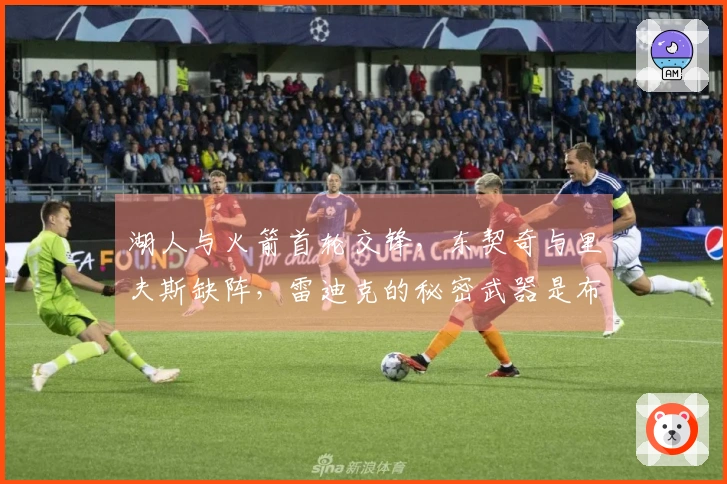湖人与火箭首轮交锋，东契奇与里夫斯缺阵，雷迪克的秘密武器是布朗尼？