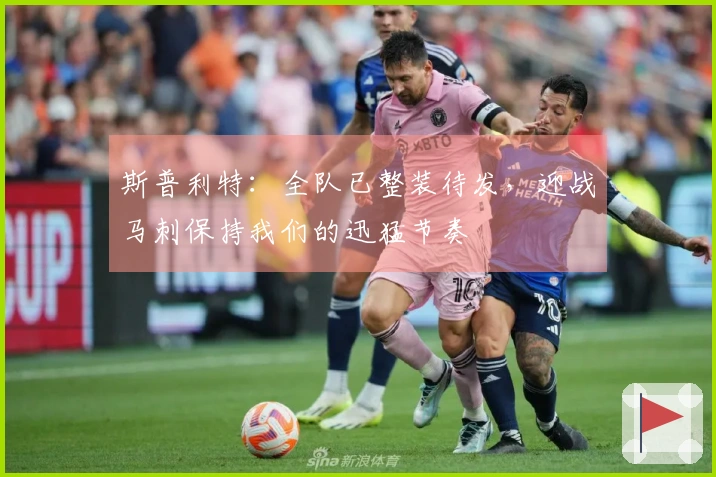 斯普利特：全队已整装待发，迎战马刺保持我们的迅猛节奏