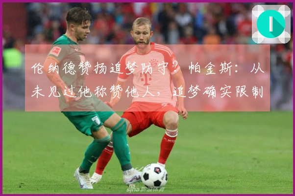 伦纳德赞扬追梦防守？帕金斯：从未见过他称赞他人，追梦确实限制了他。