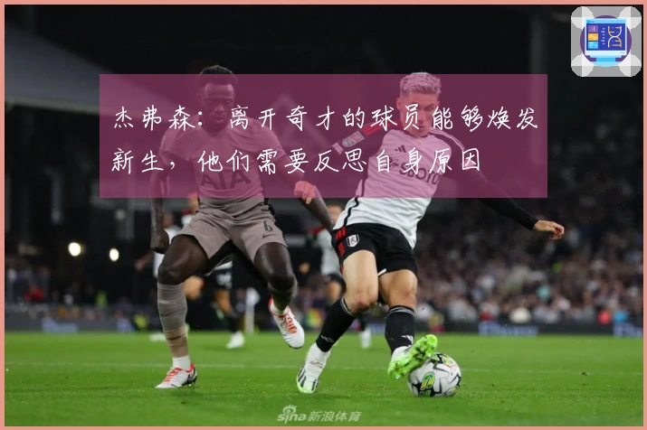 杰弗森：离开奇才的球员能够焕发新生，他们需要反思自身原因